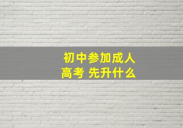 初中参加成人高考 先升什么